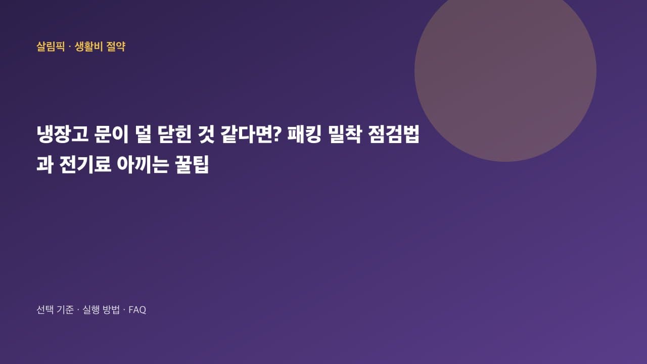 냉장고 문이 덜 닫힌 것 같다면? 패킹 밀착 점검법과 에너지 효율 관리 팁 대표 이미지