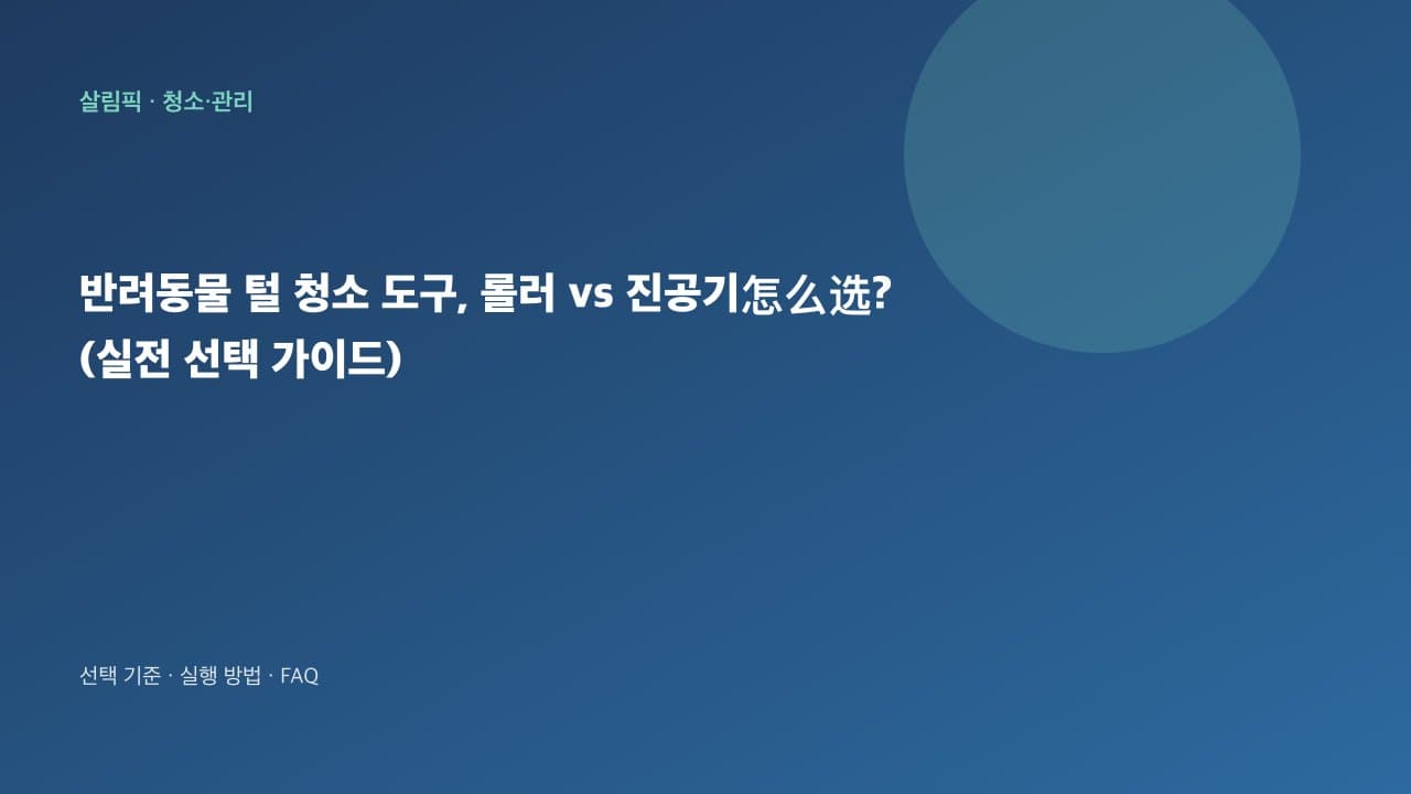 반려동물 털 청소 도구, 롤러 vs 진공기怎么选? (실전 선택 가이드) 대표 이미지