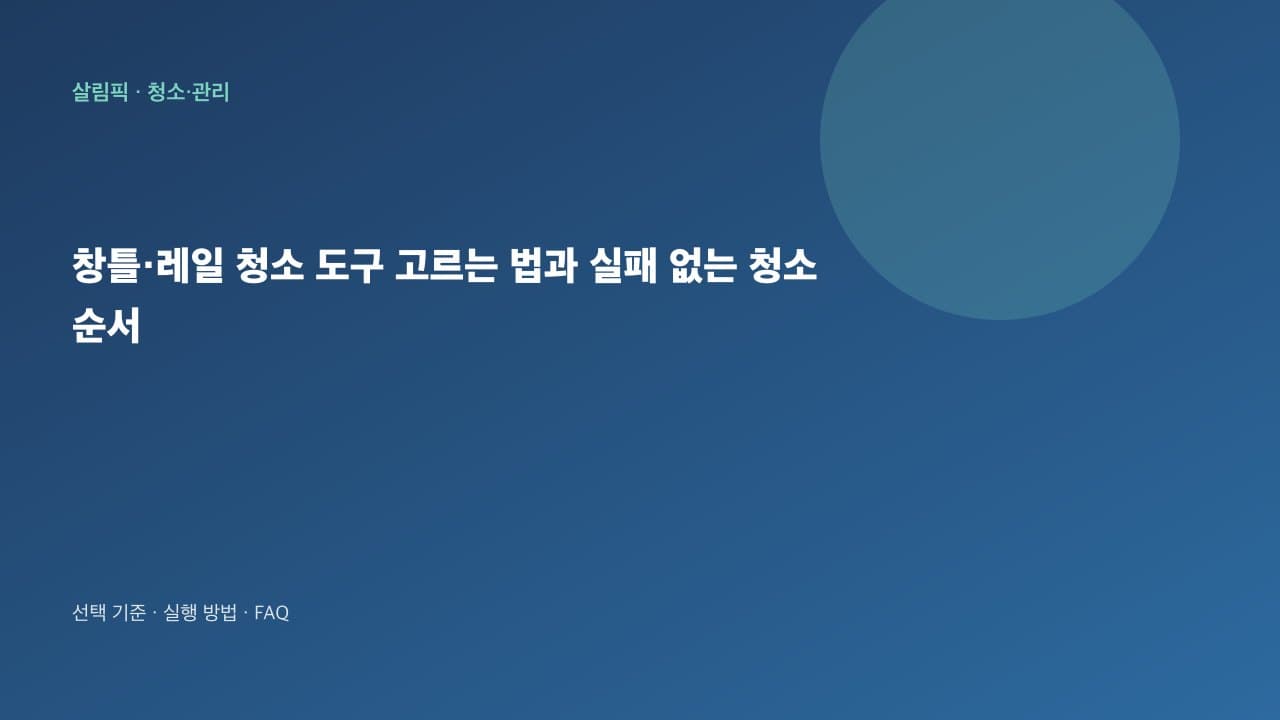 창틀·레일 청소 도구 고르는 법과 실패 없는 청소 순서 대표 이미지